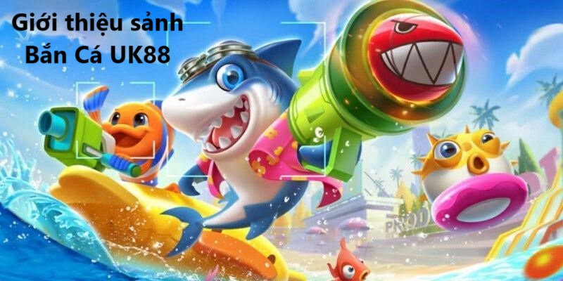 Bắn Cá UK88 1 Giới thiệu sảnh Bắn Cá UK88